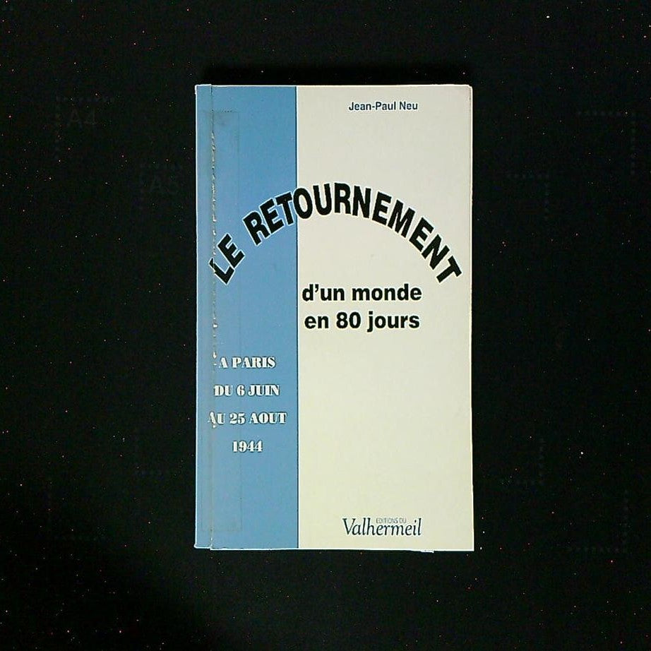 Livre Le Retournement D'Un Monde En 80 Jours, A Paris Du 6 Juin Au 25 Aout 1944, Par Jean-Paul Neu